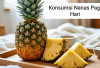 7 Manfaat Konsumsi Nanas Pada Pagi Hari